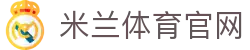 米兰体育（中国）官网 - app下载